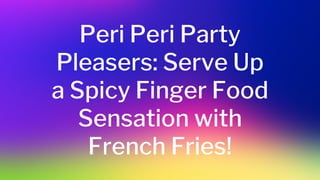 Peri Peri Party
Pleasers: Serve Up
a Spicy Finger Food
Sensation with
French Fries!
 