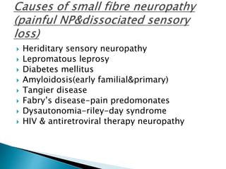  Heriditary sensory neuropathy
 Lepromatous leprosy
 Diabetes mellitus
 Amyloidosis(early familial&primary)
 Tangier disease
 Fabry’s disease-pain predomonates
 Dysautonomia-riley-day syndrome
 HIV & antiretroviral therapy neuropathy
 