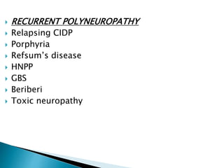  RECURRENT POLYNEUROPATHY
 Relapsing CIDP
 Porphyria
 Refsum’s disease
 HNPP
 GBS
 Beriberi
 Toxic neuropathy
 