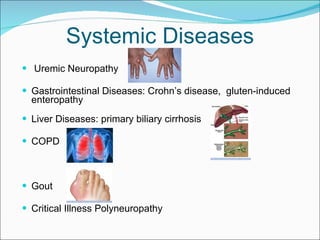 Systemic Diseases Uremic Neuropathy Gastrointestinal Diseases: Crohn’s disease,  gluten-induced enteropathy Liver Diseases: primary biliary cirrhosis COPD Gout Critical Illness Polyneuropathy 