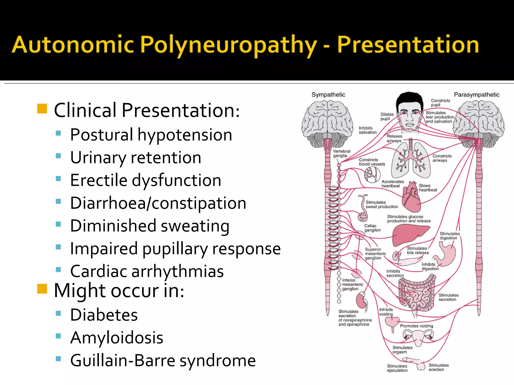  Clinical Presentation:
 Postural hypotension
 Urinary retention
 Erectile dysfunction
 Diarrhoea/constipation
 Diminished sweating
 Impaired pupillary response
 Cardiac arrhythmias
 Might occur in:
 Diabetes
 Amyloidosis
 Guillain-Barre syndrome
 