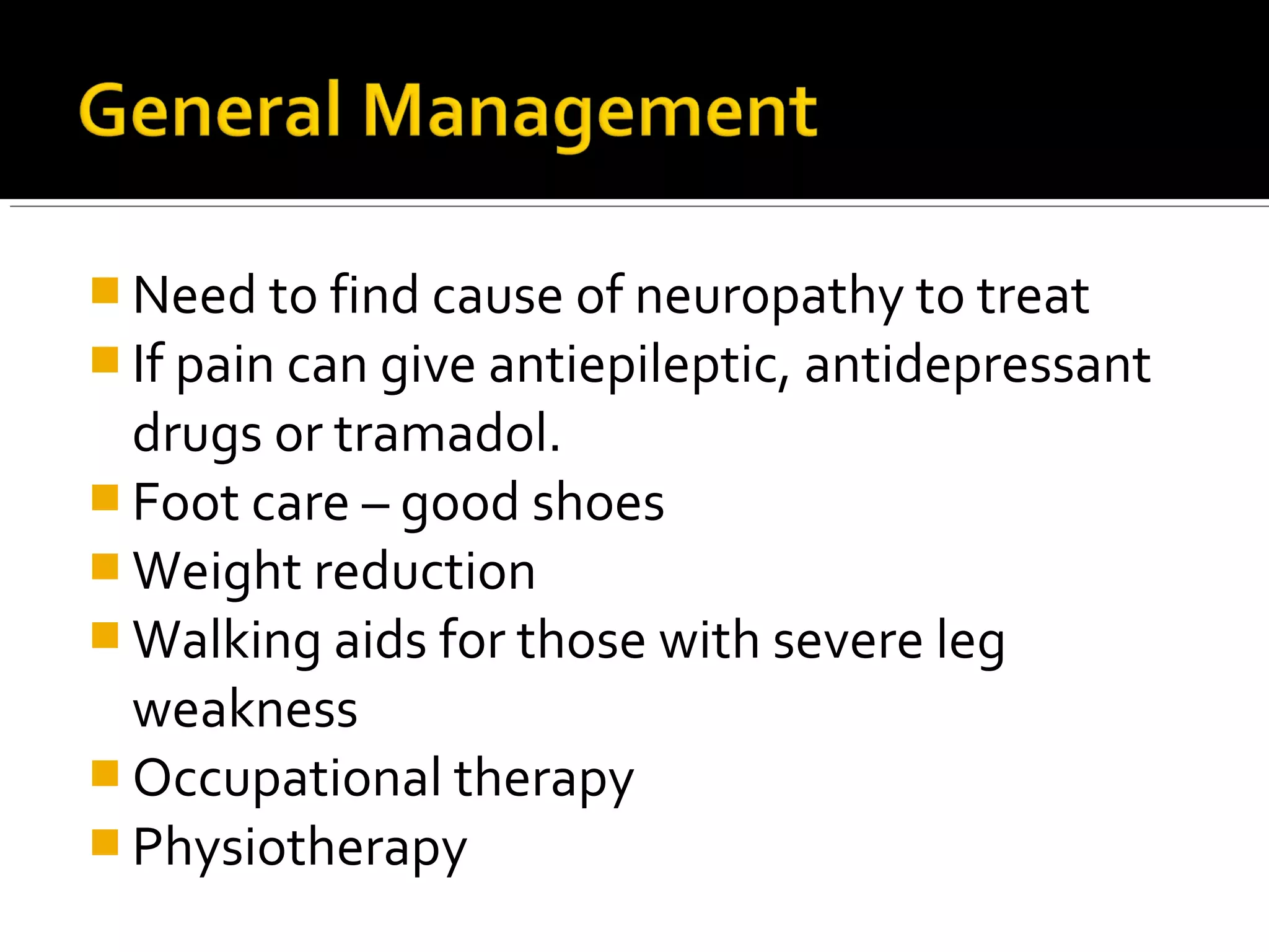  Need to find cause of neuropathy to treat
 If pain can give antiepileptic, antidepressant
drugs or tramadol.
 Foot care – good shoes
 Weight reduction
 Walking aids for those with severe leg
weakness
 Occupational therapy
 Physiotherapy
 