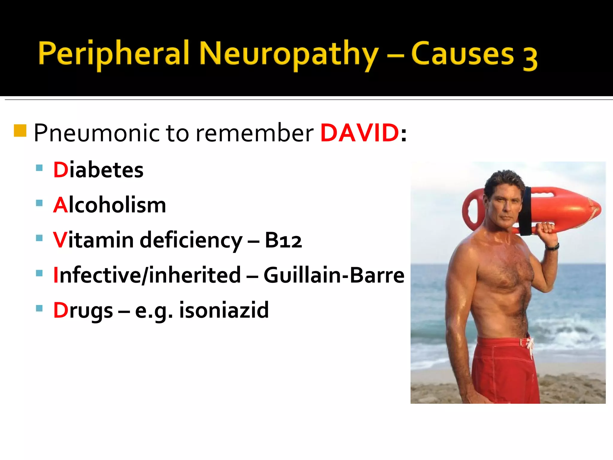  Pneumonic to remember DAVID:
 Diabetes
 Alcoholism
 Vitamin deficiency – B12
 Infective/inherited – Guillain-Barre
 Drugs – e.g. isoniazid
 