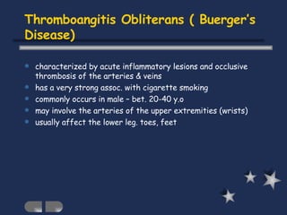 Thromboangitis Obliterans ( Buerger’s Disease) <ul><li>characterized by acute inflammatory lesions and occlusive thrombosi...