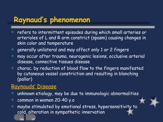 Raynaud’s phenomenon <ul><li>refers to intermittent episodes during which small arteries or arterioles of L and R arm cons...