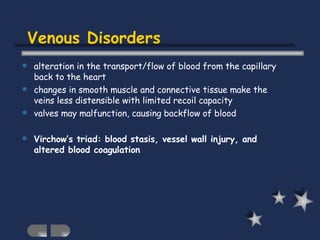 Venous Disorders <ul><li>alteration in the transport/flow of blood from the capillary back to the heart </li></ul><ul><li>...