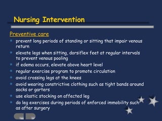 Nursing Intervention <ul><li>Preventive care </li></ul><ul><li>prevent long periods of standing or sitting that impair ven...