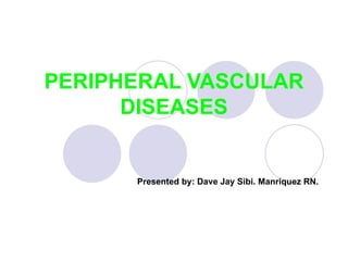 PERIPHERAL VASCULAR DISEASES Presented by: Dave Jay Sibi. Manriquez RN. 