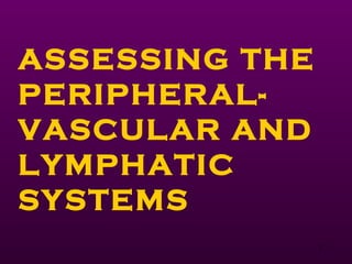 1
ASSESSING THE
PERIPHERAL-
VASCULAR AND
LYMPHATIC
SYSTEMS
 