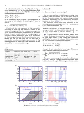 ARTICLE IN PRESS
Q0
is the intersection of the shear plane PQ and the workpiece
surface as shown in Fig. 2(b). The shear energy is estimated as the
energy consumed in the shear plane PQ0
. PQ is expressed by the
following equation with parameter z:
xÀxP
xQ ÀxP
¼
yÀyP
yQ ÀyP
¼
zÀzP
zQ ÀzP
¼ z ð10Þ
For the coordinates of Q0
, the parameter zQ0 can be determined by
substituting Eq. (10) in Eq. (2). Then, the length of PQ0
can be
given by
PQ0 ¼ zQ0
ﬃﬃﬃﬃﬃﬃﬃﬃﬃﬃﬃﬃﬃﬃﬃﬃﬃﬃﬃﬃﬃﬃﬃﬃﬃﬃﬃﬃﬃﬃﬃﬃﬃﬃﬃﬃﬃﬃﬃﬃﬃﬃﬃﬃﬃﬃﬃﬃﬃﬃﬃﬃﬃﬃﬃﬃﬃﬃﬃﬃﬃﬃﬃﬃﬃﬃﬃ
ðxQ ÀxPÞ2
þðyQ ÀyPÞ2
þðzQ ÀzPÞ2
q
ð11Þ
When the chip ﬂow angle is assumed, the chip ﬂow model is
constructed by piling up the orthogonal cuttings on the
segmented cutting areas. The shear energy on each segmented
area is estimated corresponding to the length of the shear plane
given by the above procedure. Then, the cutting energy can be
estimated as the sum of the friction energy on the rake face and
the shear energy on the shear plane. Because the cutting model
changes with the chip ﬂow angle, the chip ﬂow angle is
determined to minimize the cutting energy consumed in the chip
ﬂow model. Finally, the cutting force can be predicted in the chip
ﬂow model at the minimum cutting energy.
3. Case study
3.1. Traverse cutting with repeating pick feed
The presented model was veriﬁed for traverse cutting, where
peripheral cutting was repeated with the pick feed as shown in
Fig. 3(a). The workpiece shape to be machined changes with the
pick feed in the operation. The tool geometry and the cutting
conditions are shown in Table 1.
The orthogonal cutting models were determined by the
following equation corresponding to Eq. (1) for a combination of
0.45% carbon steel and carbide tool:
f ¼ expð0:01022V þ28671:2t1 þ0:07482aÀ0:48355Þ
ts ¼ expðÀ0:44485VÀ18569:8t1 þ0:62798aþ20:39367Þ
b ¼ expð0:73741V þ29600:4t1À0:78319aÀ0:93674Þ
9
>>=
>>;
ð12Þ
Fig. 3(b) shows the initial position of the ball end mill in the
Y–Z plane. The distance between the end face of workpiece and
the center of the cutter is 7.5 mm. The pick feed given by the
radial depth of cut is 5 mm. The end shape of the workpiece in the
nth path operation is mathematically expressed by
ðyþpÞ2
þðzÀRÞ2
¼ R2
½zZhcŠ
yÀfRÀðnþ1Þpg ¼ 0 ½zohcŠ
9
>=
>;
ð13Þ
where p is the pick feed and hc the lowest height of the curved
surface machined by the previous cutter path:
hc ¼
RÀ
ﬃﬃﬃﬃﬃﬃﬃﬃﬃﬃﬃﬃﬃﬃﬃﬃﬃﬃﬃﬃﬃﬃﬃﬃﬃﬃﬃﬃﬃﬃﬃﬃﬃﬃﬃﬃﬃﬃﬃﬃﬃﬃﬃﬃﬃ
2RðnÀ1ÞpÀðnÀ1Þ2
p2
q
½ðnÀ1ÞprRŠ
0 ½ðnÀ1Þp4RŠ
8
<
:
ð14Þ
The cutting processes are predicted in the ﬁrst and the second
paths. Fig. 4 shows the schematic removal shapes viewed in the
feed direction and the height of the cutting area during a rotation
Table 1
Cutting conditions.
Workpiece 0.45% Carbon steel Spindle speed 985 rpm
Tool Ball end mill
(insert type)
Feed rate 197 mm/min
Number of edges 2 Axial depth of cut 2 mm
Tool radius 25 mm Lubrication Dry
Radial rake angle 0 deg
Axial rake angle 01
0.0
0.50
1.0
1.5
2.0
2.5
3.0
0 0.01 0.02 0.03 0.04 0.05
Edge 1
Edge 2
Heightmm
Time s
0.0
0.50
1.0
1.5
2.0
2.5
3.0
0 0.01 0.02 0.03 0.04 0.05
Edge 1
Edge 2
Heightmm
Time s
0
0.5
1
1.5
2
2.5
3
-4 -2 0 2 4 6 8
Cutting edge
Workpiece shape
zmm
y mm
Removed
area
0
0.5
1
1.5
2
2.5
3
-4 -2 0 2 4 6 8
Cutting edge
Workpiece shape
zmm
y mm
Removed
area
Fig. 4. Cutting areas during a rotation of cutter. (a)First path. (b) Second path.
T. Matsumura, E. Usui / International Journal of Machine Tools & Manufacture 50 (2010) 467–473470
 
