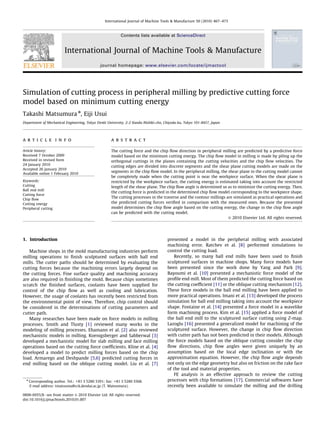 Simulation of cutting process in peripheral milling by predictive cutting force
model based on minimum cutting energy
Takashi Matsumura n
, Eiji Usui
Department of Mechanical Engineering, Tokyo Denki University, 2-2 Kanda-Nishiki-cho, Chiyoda-ku, Tokyo 101-8457, Japan
a r t i c l e i n f o
Article history:
Received 7 October 2009
Received in revised form
24 January 2010
Accepted 26 January 2010
Available online 1 February 2010
Keywords:
Cutting
Ball end mill
Cutting force
Chip ﬂow
Cutting energy
Peripheral cutting
a b s t r a c t
The cutting force and the chip ﬂow direction in peripheral milling are predicted by a predictive force
model based on the minimum cutting energy. The chip ﬂow model in milling is made by piling up the
orthogonal cuttings in the planes containing the cutting velocities and the chip ﬂow velocities. The
cutting edges are divided into discrete segments and the shear plane cutting models are made on the
segments in the chip ﬂow model. In the peripheral milling, the shear plane in the cutting model cannot
be completely made when the cutting point is near the workpiece surface. When the shear plane is
restricted by the workpiece surface, the cutting energy is estimated taking into account the restricted
length of the shear plane. The chip ﬂow angle is determined so as to minimize the cutting energy. Then,
the cutting force is predicted in the determined chip ﬂow model corresponding to the workpiece shape.
The cutting processes in the traverse and the contour millings are simulated as practical operations and
the predicted cutting forces veriﬁed in comparison with the measured ones. Because the presented
model determines the chip ﬂow angle based on the cutting energy, the change in the chip ﬂow angle
can be predicted with the cutting model.
& 2010 Elsevier Ltd. All rights reserved.
1. Introduction
Machine shops in the mold manufacturing industries perform
milling operations to ﬁnish sculptured surfaces with ball end
mills. The cutter paths should be determined by evaluating the
cutting forces because the machining errors largely depend on
the cutting forces. Fine surface quality and machining accuracy
are also required in ﬁnishing the mold. Because chips sometimes
scratch the ﬁnished surfaces, coolants have been supplied for
control of the chip ﬂow as well as cooling and lubrication.
However, the usage of coolants has recently been restricted from
the environmental point of view. Therefore, chip control should
be considered in the determinations of cutting parameters and
cutter path.
Many researches have been made on force models in milling
processes. Smith and Tlusty [1] reviewed many works in the
modeling of milling processes. Ehamann et al. [2] also reviewed
mechanistic models in milling. Koenigsberger and Sabberwal [3]
developed a mechanistic model for slab milling and face milling
operations based on the cutting force coefﬁcients. Kline et al. [4]
developed a model to predict milling forces based on the chip
load. Armarego and Deshpande [5,6] predicted cutting forces in
end milling based on the oblique cutting model. Liu et al. [7]
presented a model in the peripheral milling with associated
machining error. Ratchev et al. [8] performed simulations to
control the cutting load.
Recently, so many ball end mills have been used to ﬁnish
sculptured surfaces in machine shops. Many force models have
been presented since the work done by Yang and Park [9].
Bayoumi et al. [10] presented a mechanistic force model of the
proﬁle end mill. Most of them predicted the cutting force based on
the cutting coefﬁcient [11] or the oblique cutting mechanism [12].
These force models in the ball end milling have been applied to
more practical operations. Imani et al. [13] developed the process
simulation for ball end milling taking into account the workpiece
shape. Fontaine et al. [14] presented a force model in a wavelike
form machining process. Kim et al. [15] applied a force model of
the ball end mill to the sculptured surface cutting using Z-map.
Lazoglu [16] presented a generalized model for machining of the
sculptured surface. However, the change in chip ﬂow direction
with cutter path has not been predicted in their models. Although
the force models based on the oblique cutting consider the chip
ﬂow directions, chip ﬂow angles were given uniquely by an
assumption based on the local edge inclination or with the
approximation equation. However, the chip ﬂow angle depends
not only on the edge geometry but also on friction on the rake face
of the tool and material properties.
FE analysis is an effective approach to review the cutting
processes with chip formations [17]. Commercial softwares have
recently been available to simulate the milling and the drilling
ARTICLE IN PRESS
Contents lists available at ScienceDirect
journal homepage: www.elsevier.com/locate/ijmactool
International Journal of Machine Tools & Manufacture
0890-6955/$ - see front matter & 2010 Elsevier Ltd. All rights reserved.
doi:10.1016/j.ijmachtools.2010.01.007
n
Corresponding author. Tel.: +81 3 5280 3391; fax: +81 3 5280 3568.
E-mail address: tmatsumu@cck.dendai.ac.jp (T. Matsumura).
International Journal of Machine Tools & Manufacture 50 (2010) 467–473
 