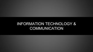 INFORMATION TECHNOLOGY &
COMMUNICATION
 