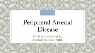 Peripheral Arterial
Disease
Dr. Shilpasree Saha (PT),
Assistant Professor, NIHS
 