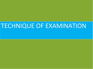 TECHNIQUE OF EXAMINATION
 