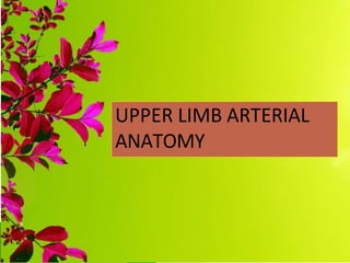 UPPER LIMB ARTERIAL
ANATOMY
 
