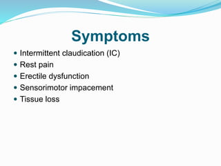 Symptoms
 Intermittent claudication (IC)
 Rest pain
 Erectile dysfunction
 Sensorimotor impacement
 Tissue loss
 