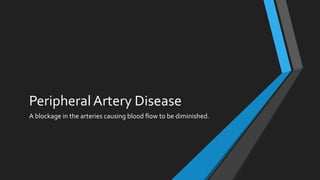PeripheralArtery Disease
A blockage in the arteries causing blood flow to be diminished.
 