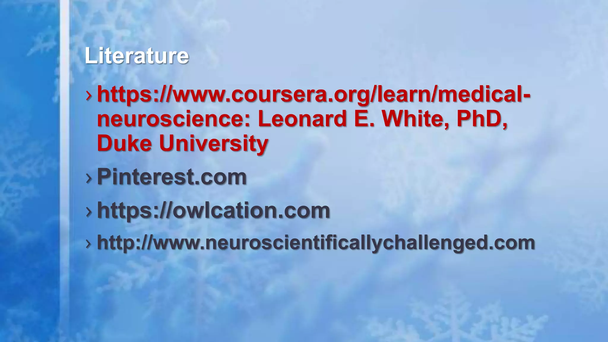 › https://www.coursera.org/learn/medical-
neuroscience: Leonard E. White, PhD,
Duke University
› Pinterest.com
› https://owlcation.com
› http://www.neuroscientificallychallenged.com
Literature
 