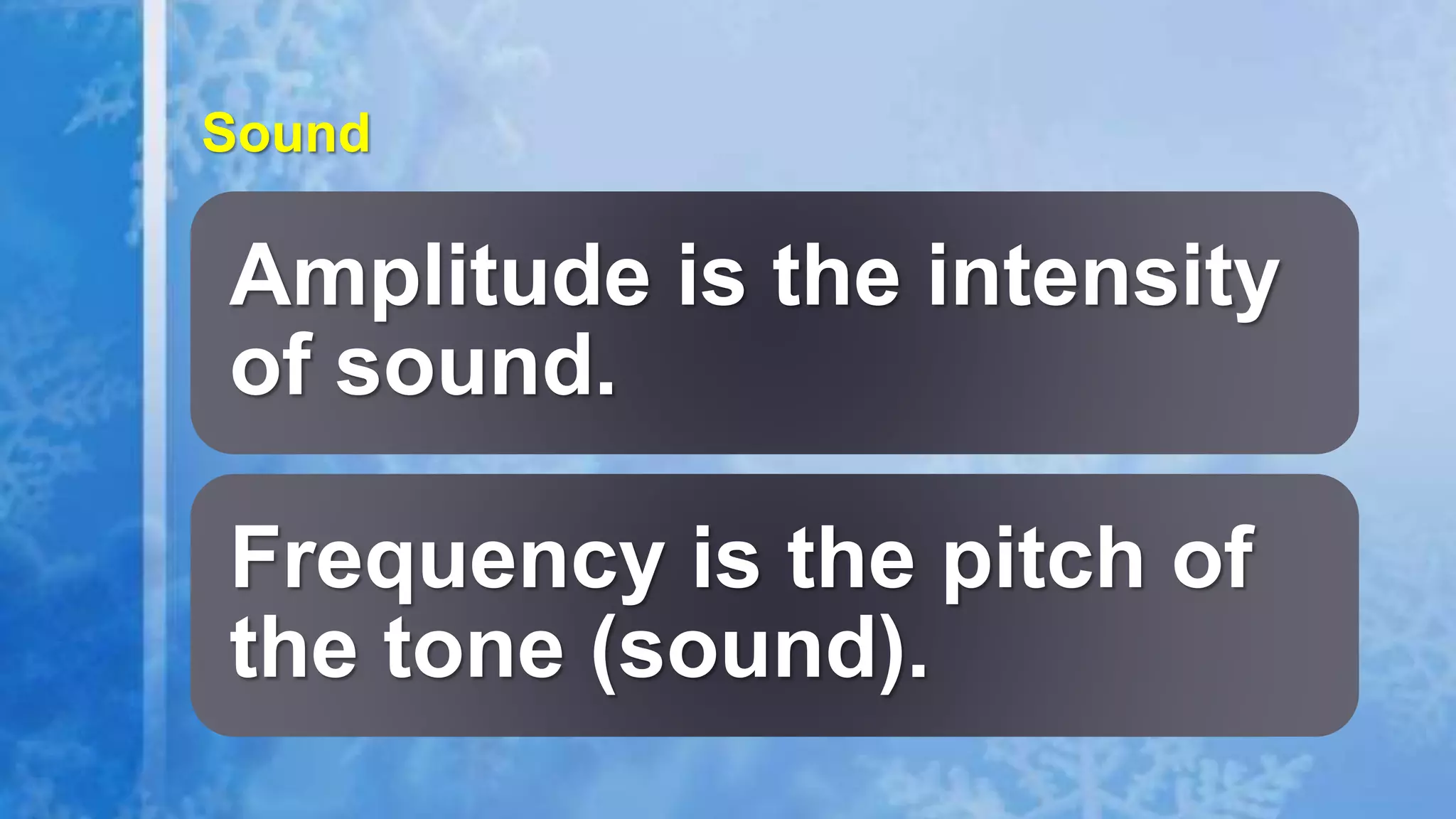Amplitude is the intensity
of sound.
Frequency is the pitch of
the tone (sound).
Sound
 