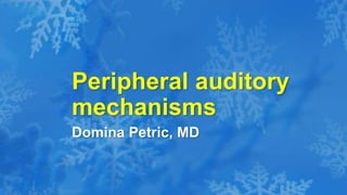 Domina Petric, MD
Peripheral auditory
mechanisms
 