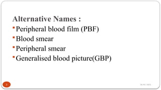 28/01/2025
Alternative Names :
Peripheral blood film (PBF)
Blood smear
Peripheral smear
Generalised blood picture(GBP)
3
 