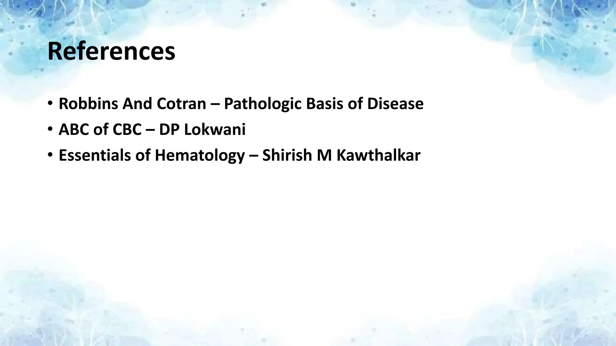 References
• Robbins And Cotran – Pathologic Basis of Disease
• ABC of CBC – DP Lokwani
• Essentials of Hematology – Shirish M Kawthalkar
 