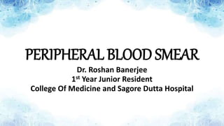 PERIPHERAL BLOOD SMEAR
Dr. Roshan Banerjee
1st Year Junior Resident
College Of Medicine and Sagore Dutta Hospital
 