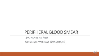 PERIPHERAL BLOOD SMEAR
DR. AKANSHA ANU
GUIDE DR. VAISHALI KOTASTHANE
 