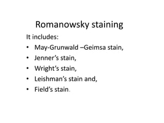 Romanowsky staining
It includes:
• May-Grunwald –Geimsa stain,
• Jenner’s stain,
• Wright’s stain,
• Leishman’s stain and,
• Field’s stain.
 