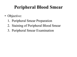 • Objective:
1. Peripheral Smear Preparation
2. Staining of Peripheral Blood Smear
3. Peripheral Smear Examination
Peripheral Blood Smear
 