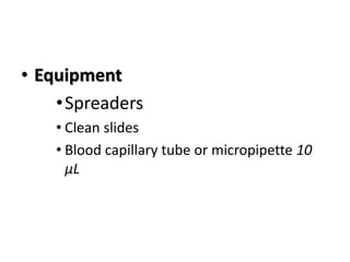 • Equipment
•Spreaders
• Clean slides
• Blood capillary tube or micropipette 10
µL
 
