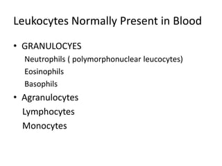 Leukocytes Normally Present in Blood
• GRANULOCYES
Neutrophils ( polymorphonuclear leucocytes)
Eosinophils
Basophils
• Agranulocytes
Lymphocytes
Monocytes
 