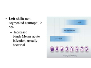 • Left-shift: non-
segmented neutrophil >
5%
– Increased
bands Means acute
infection, usually
bacterial
 