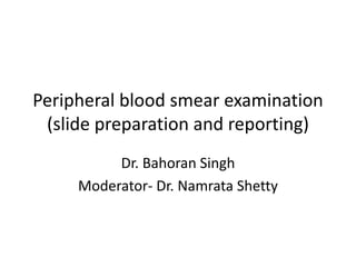 Peripheral blood smear examination
(slide preparation and reporting)
Dr. Bahoran Singh
Moderator- Dr. Namrata Shetty
 