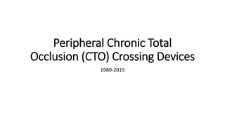 Peripheral Chronic Total
Occlusion (CTO) Crossing Devices
1980-2015
 