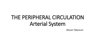 THE PERIPHERAL CIRCULATION
Arterial System
Abuzar Tabassum
 