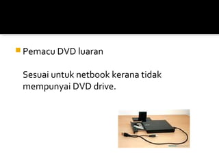 Pemacu DVD luaran
Sesuai untuk netbook kerana tidak
mempunyai DVD drive.
 