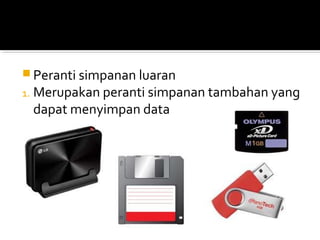  Peranti simpanan luaran
1. Merupakan peranti simpanan tambahan yang
dapat menyimpan data
 