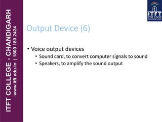 Output Device (6)
• Voice output devices
• Sound card, to convert computer signals to sound
• Speakers, to amplify the sound output
 