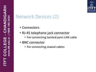 Network Devices (2)
• Connectors
• RJ-45 telephone jack connector
• For connecting twisted pairs LAN cable
• BNC connector
• For connecting coaxial cables
 