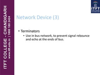 Network Device (3)
• Terminators
• Use in bus network, to prevent signal rebounce
and echo at the ends of bus.
 