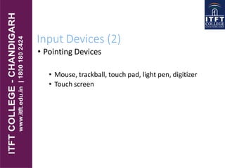 Input Devices (2)
• Pointing Devices
• Mouse, trackball, touch pad, light pen, digitizer
• Touch screen
 