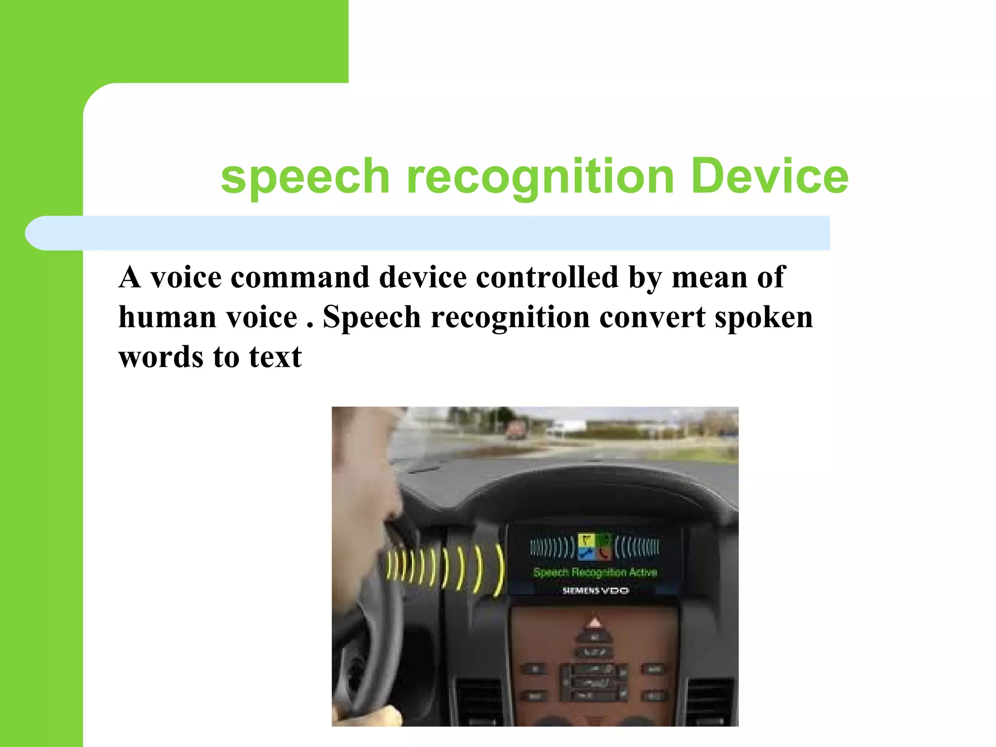 speech recognition Device
A voice command device controlled by mean of
human voice . Speech recognition convert spoken
words to text
 