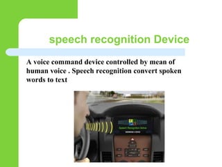 speech recognition Device
A voice command device controlled by mean of
human voice . Speech recognition convert spoken
words to text
 