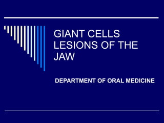 GIANT CELLS LESIONS OF THE JAW DEPARTMENT OF ORAL MEDICINE 