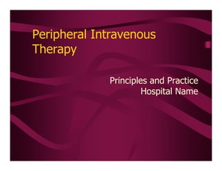 Peripheral Intravenous Therapy Principles and Practice Hospital Name  