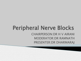 Peripheral Nerve Blocks
CHAIRPERSON:DR H V AIRANI
MODERATOR:DR RAMNATH
PRESENTER:DR DHARMARAJ
 