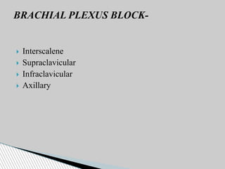  Interscalene
 Supraclavicular
 Infraclavicular
 Axillary
BRACHIAL PLEXUS BLOCK-
 