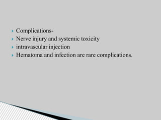 Complications-
 Nerve injury and systemic toxicity
 intravascular injection
 Hematoma and infection are rare complications.
 