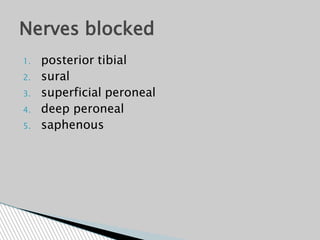 1. posterior tibial
2. sural
3. superficial peroneal
4. deep peroneal
5. saphenous
Nerves blocked
 